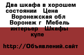 Два шкафа в хорошем состоянии › Цена ­ 750 - Воронежская обл., Воронеж г. Мебель, интерьер » Шкафы, купе   